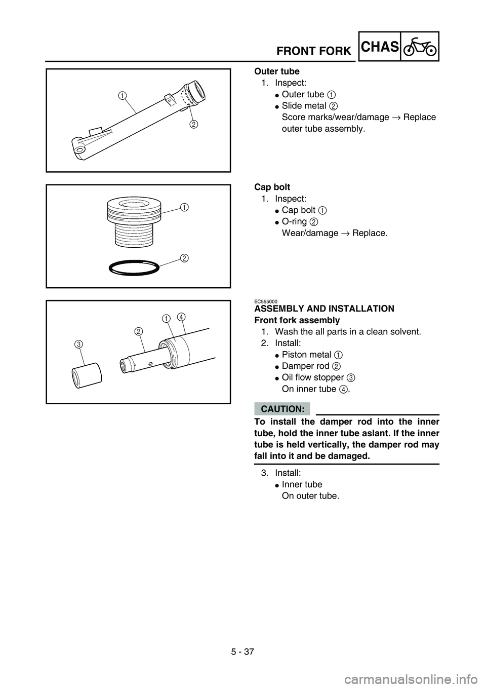 YAMAHA TTR125 2006  Owners Manual 5 - 37
CHAS
Outer tube
1. Inspect:
Outer tube 1 
Slide metal 2 
Score marks/wear/damage → Replace 
outer tube assembly.
Cap bolt
1. Inspect:
Cap bolt 1 
O-ring 2 
Wear/damage → Replace.
EC5550