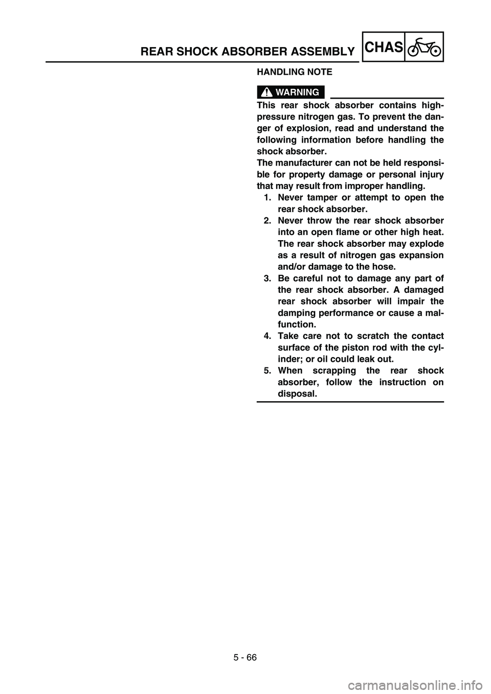 YAMAHA TTR125 2006  Owners Manual 5 - 66
CHASREAR SHOCK ABSORBER ASSEMBLY
HANDLING NOTE
WARNING
This rear shock absorber contains high-
pressure nitrogen gas. To prevent the dan-
ger of explosion, read and understand the
following inf