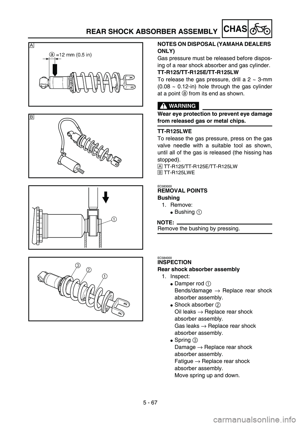 YAMAHA TTR125 2006  Owners Manual 5 - 67
CHAS
NOTES ON DISPOSAL (YAMAHA DEALERS 
ONLY)
Gas pressure must be released before dispos-
ing of a rear shock absorber and gas cylinder. 
TT-R125/TT-R125E/TT-R125LW
To release the gas pressure
