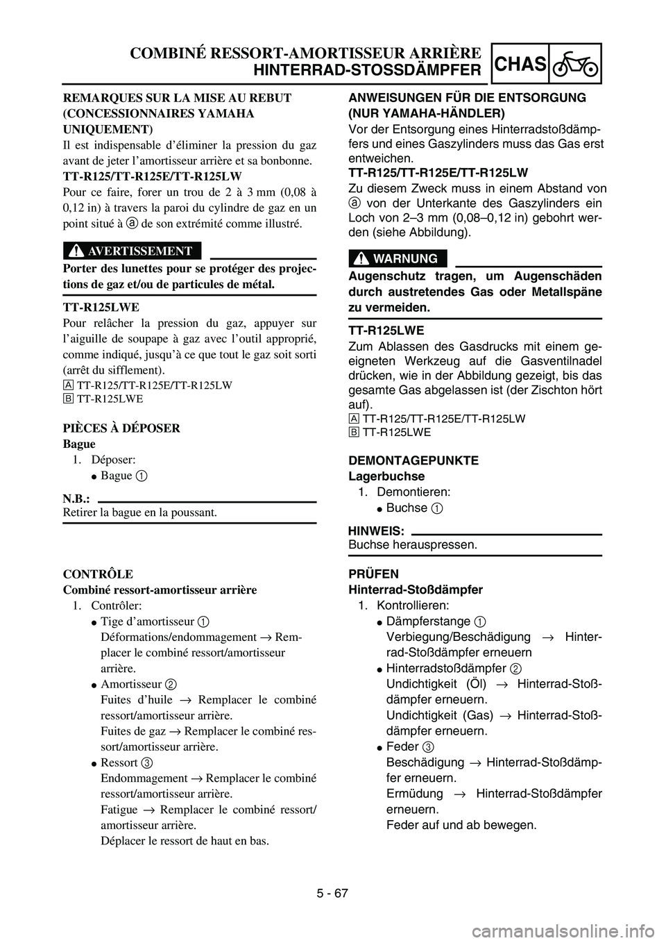 YAMAHA TTR125 2006  Owners Manual 5 - 67
CHAS
ANWEISUNGEN FÜR DIE ENTSORGUNG 
(NUR YAMAHA-H ÄNDLER)
Vor der Entsorgung eines Hinterradsto ßdämp-
fers und eines Gaszylinders mu ss das Gas erst 
entweichen. 
TT-R125/TT-R125E/TT-R125