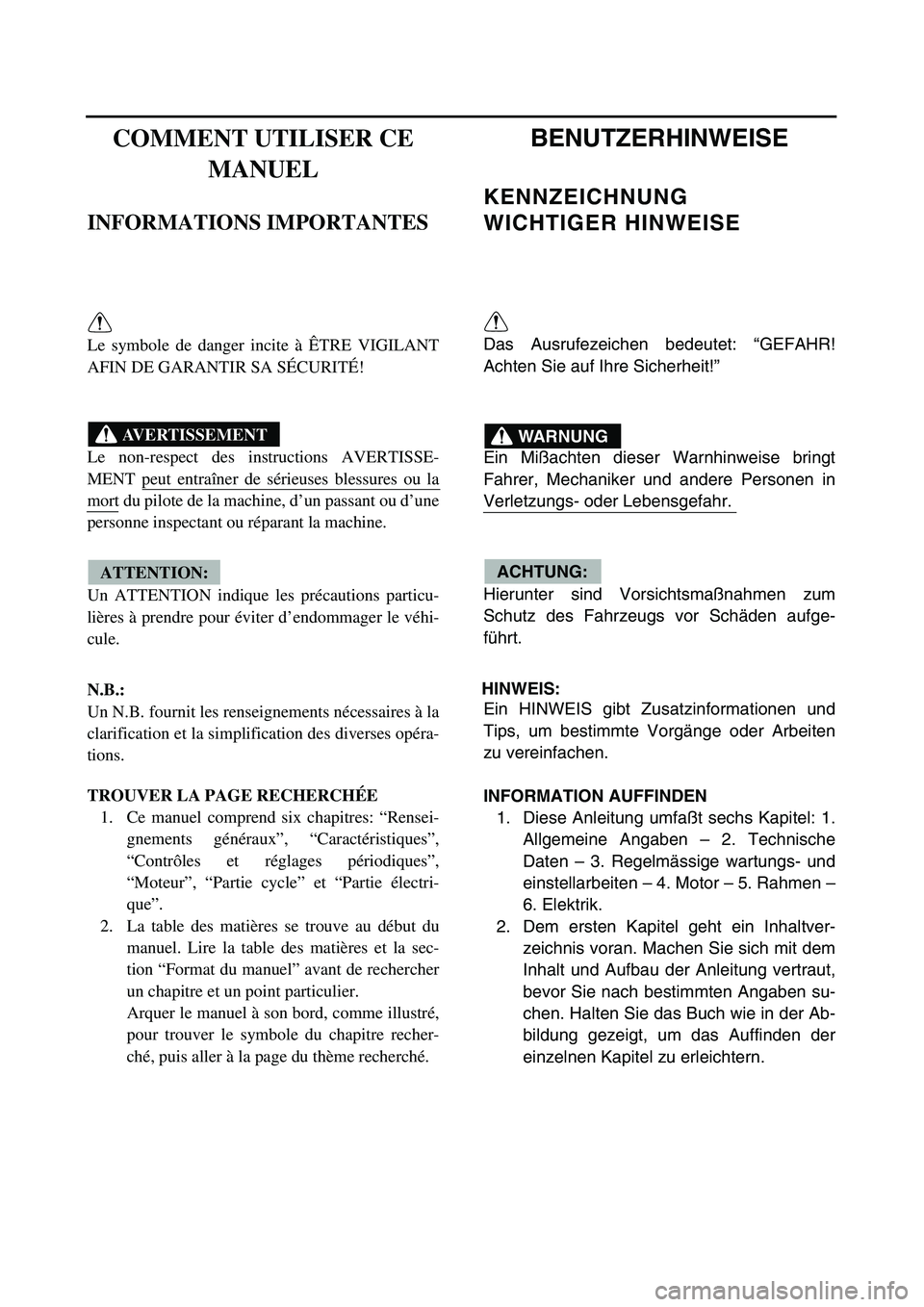 YAMAHA TTR125 2005 User Guide  
COMMENT UTILISER CE 
MANUEL 
INFORMATIONS IMPORTANTES 
Le symbole de danger incite à ÊTRE VIGILANT
AFIN DE GARANTIR SA SÉCURITÉ!
Le non-respect des instructions AVERTISSE-
MENT peut entraîner d