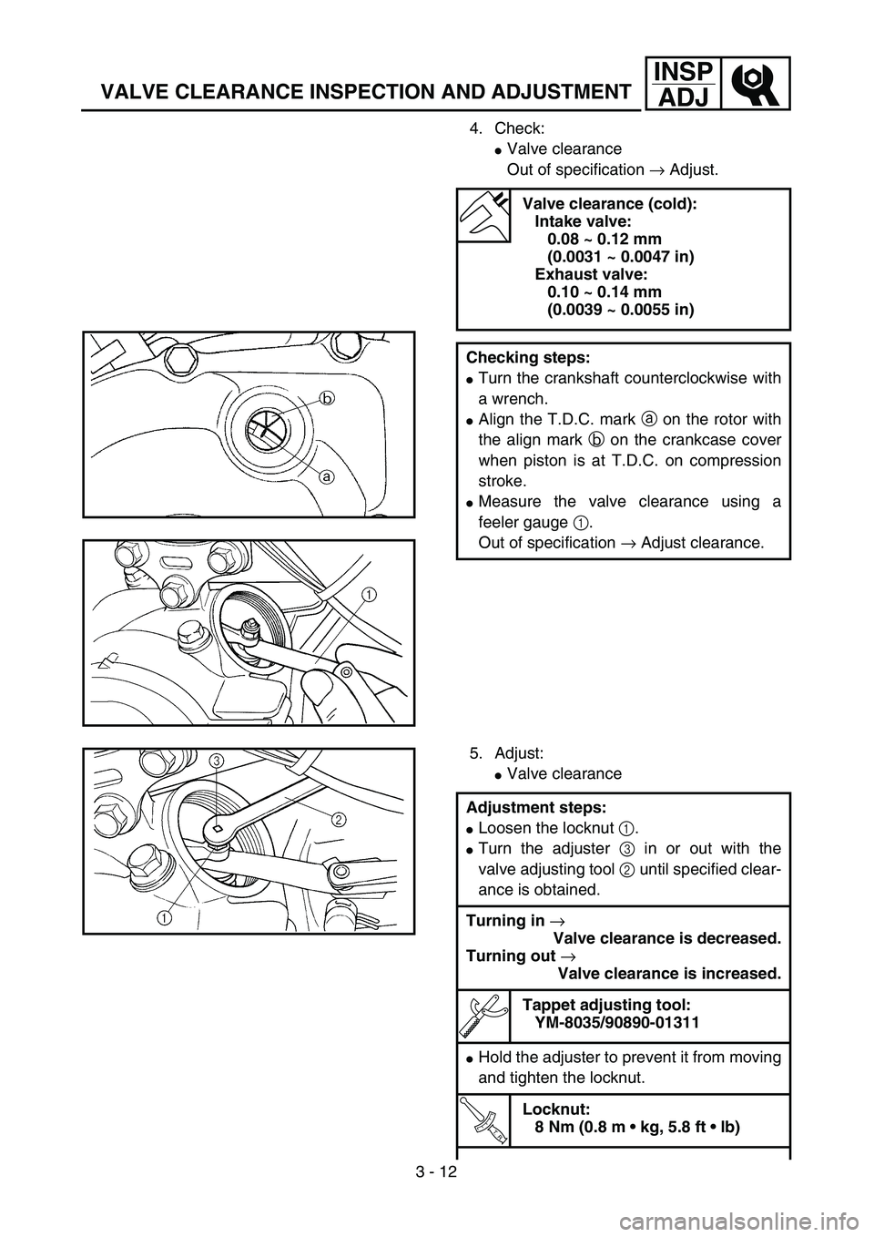 YAMAHA TTR125 2005  Notices Demploi (in French) 3 - 12
INSP
ADJ
VALVE CLEARANCE INSPECTION AND ADJUSTMENT
4. Check:
Valve clearance
Out of specification → Adjust. 
Valve clearance (cold):
Intake valve:
0.08 ~ 0.12 mm 
(0.0031 ~ 0.0047 in)
Exhaus