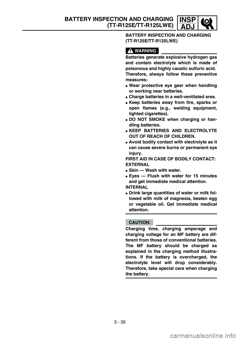 YAMAHA TTR125 2005  Notices Demploi (in French) 3 - 35
INSP
ADJ
BATTERY INSPECTION AND CHARGING 
(TT-R125E/TT-R125LWE)
WARNING
Batteries generate explosive hydrogen gas
and contain electrolyte which is made of
poisonous and highly caustic sulfuric 