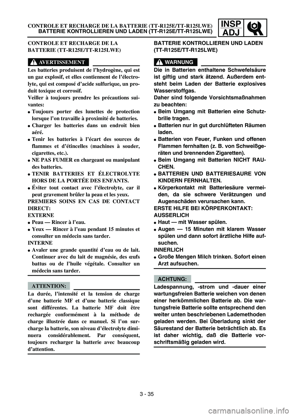 YAMAHA TTR125 2005  Notices Demploi (in French) INSP
ADJCONTROLE ET RECHARGE DE LA BATTERIE (TT-R125E/TT-R125LWE)
BATTERIE KONTROLLIEREN UND LADEN (TT-R125E/TT-R125LWE)
BATTERIE KONTROLLIEREN UND LADEN 
(TT-R125E/TT-R125LWE)
WARNUNG
Die in Batterie