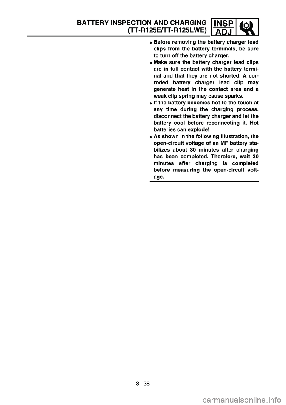 YAMAHA TTR125 2005  Owners Manual 3 - 38
INSP
ADJ
Before removing the battery charger lead
clips from the battery terminals, be sure
to turn off the battery charger. 
Make sure the battery charger lead clips
are in full contact with