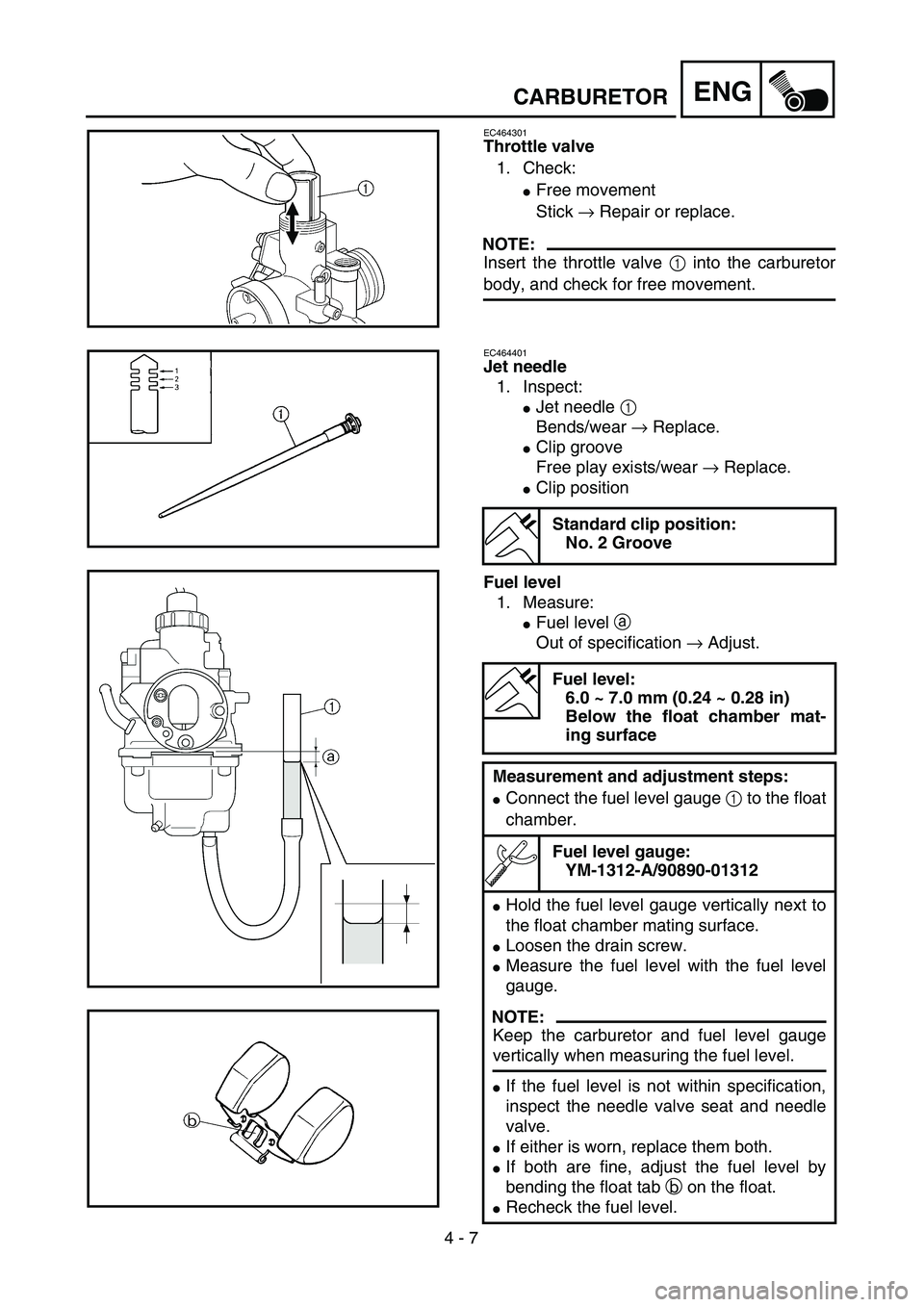 YAMAHA TTR125 2005  Owners Manual 4 - 7
ENGCARBURETOR
EC464301
Throttle valve 
1. Check:
Free movement
Stick → Repair or replace.
NOTE:
Insert the throttle valve 1 into the carburetor
body, and check for free movement.
EC464401
Jet