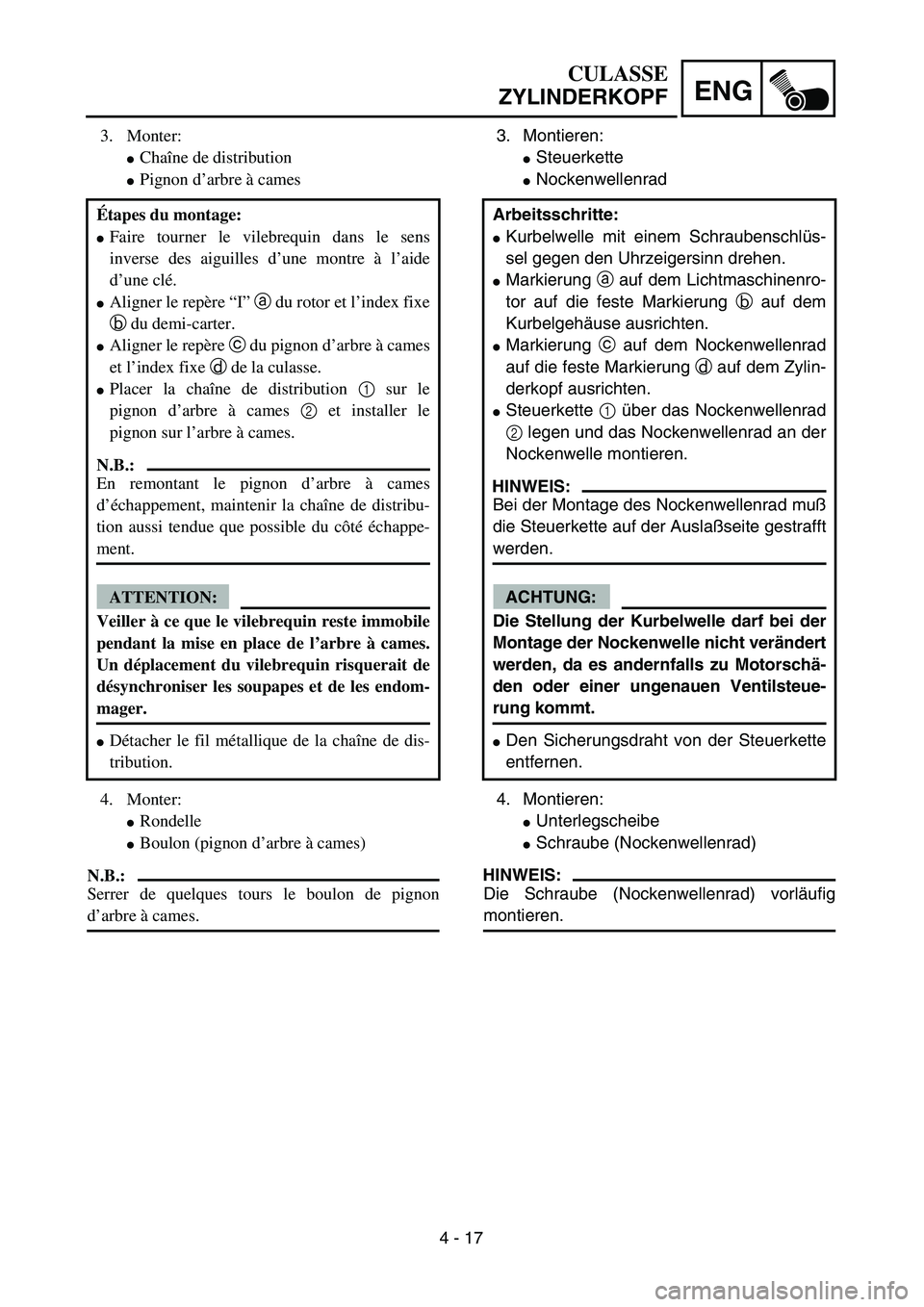 YAMAHA TTR125 2005  Notices Demploi (in French) 4 - 17
ENG
CULASSE
ZYLINDERKOPF
3. Montieren:
Steuerkette 
Nockenwellenrad 
4. Montieren:
Unterlegscheibe
Schraube (Nockenwellenrad) 
HINWEIS:
Die Schraube (Nockenwellenrad) vorläufig
montieren. 