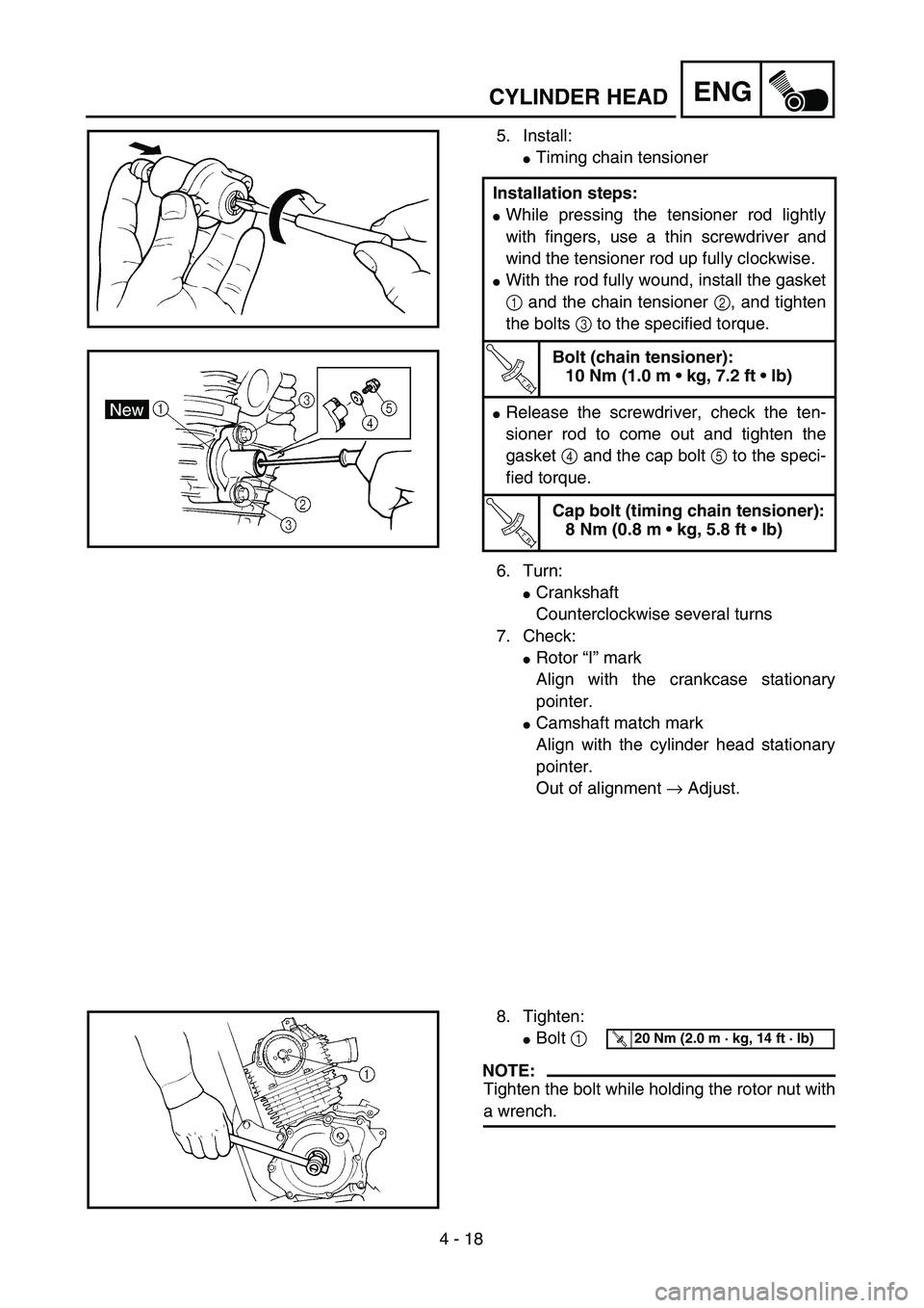 YAMAHA TTR125 2005  Notices Demploi (in French) 4 - 18
ENGCYLINDER HEAD
5. Install:
Timing chain tensioner
6. Turn:
Crankshaft
Counterclockwise several turns
7. Check:
Rotor “I” mark
Align with the crankcase stationary
pointer.
Camshaft mat