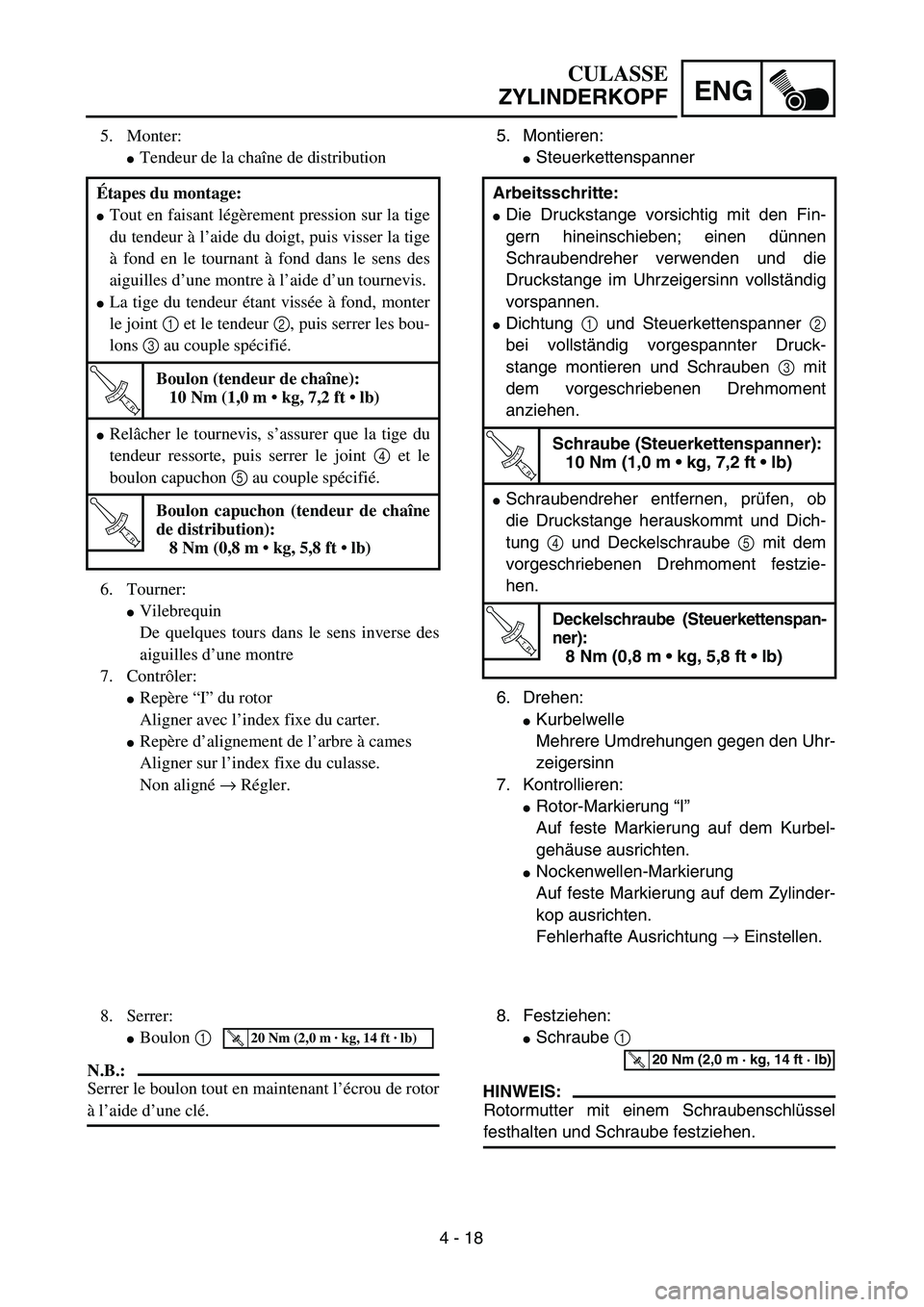 YAMAHA TTR125 2005  Notices Demploi (in French) 4 - 18
ENG
CULASSE
ZYLINDERKOPF
5. Montieren:
Steuerkettenspanner
6. Drehen:
Kurbelwelle
Mehrere Umdrehungen gegen den Uhr-
zeigersinn
7. Kontrollieren:
Rotor-Markierung “I”
Auf feste Markierun