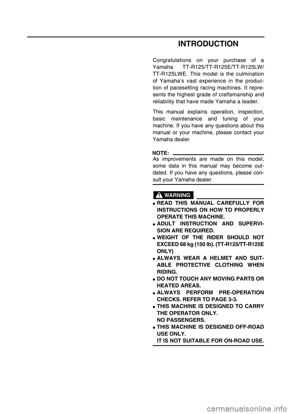 YAMAHA TTR125 2005 Owners Manual
INTRODUCTION
Congratulations on your purchase of a
Yamaha TT-R125/TT-R125E/TT-R125LW/
TT-R125LWE. This model is the culmination
of Yamaha’s vast experience in the produc-
tion of pacesetting raci YAMAHA TTR125 2005 Owners Manual
INTRODUCTION
Congratulations on your purchase of a
Yamaha TT-R125/TT-R125E/TT-R125LW/
TT-R125LWE. This model is the culmination
of Yamaha’s vast experience in the produc-
tion of pacesetting raci