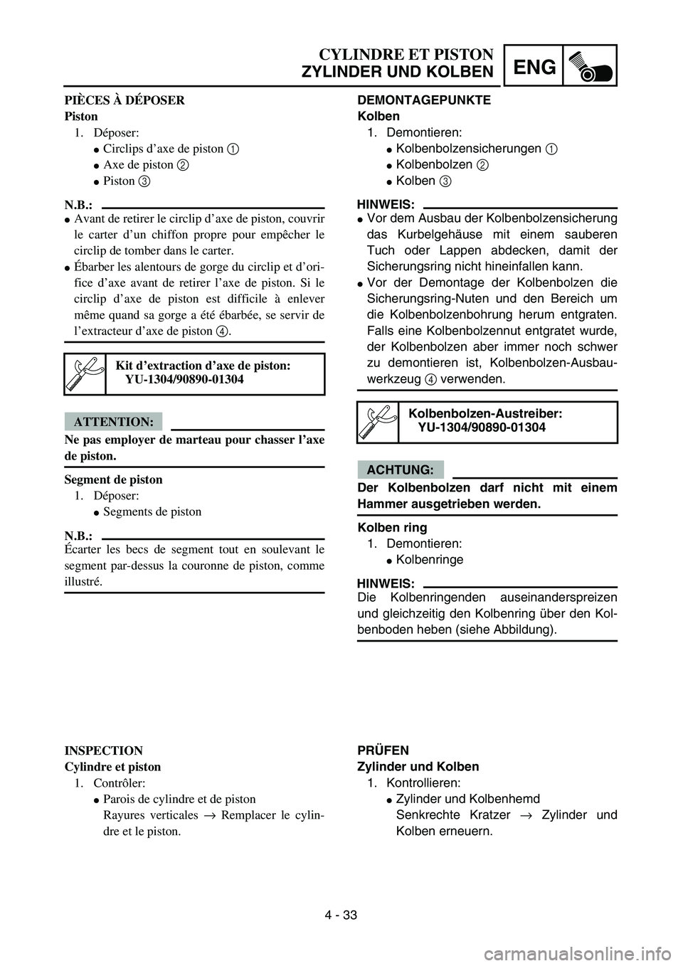 YAMAHA TTR125 2005  Notices Demploi (in French) 4 - 33
ENG
CYLINDRE ET PISTON
ZYLINDER UND KOLBEN
DEMONTAGEPUNKTE
Kolben
1. Demontieren:
Kolbenbolzensicherungen 1 
Kolbenbolzen 2 
Kolben 3 
HINWEIS:
Vor dem Ausbau der Kolbenbolzensicherung
das 