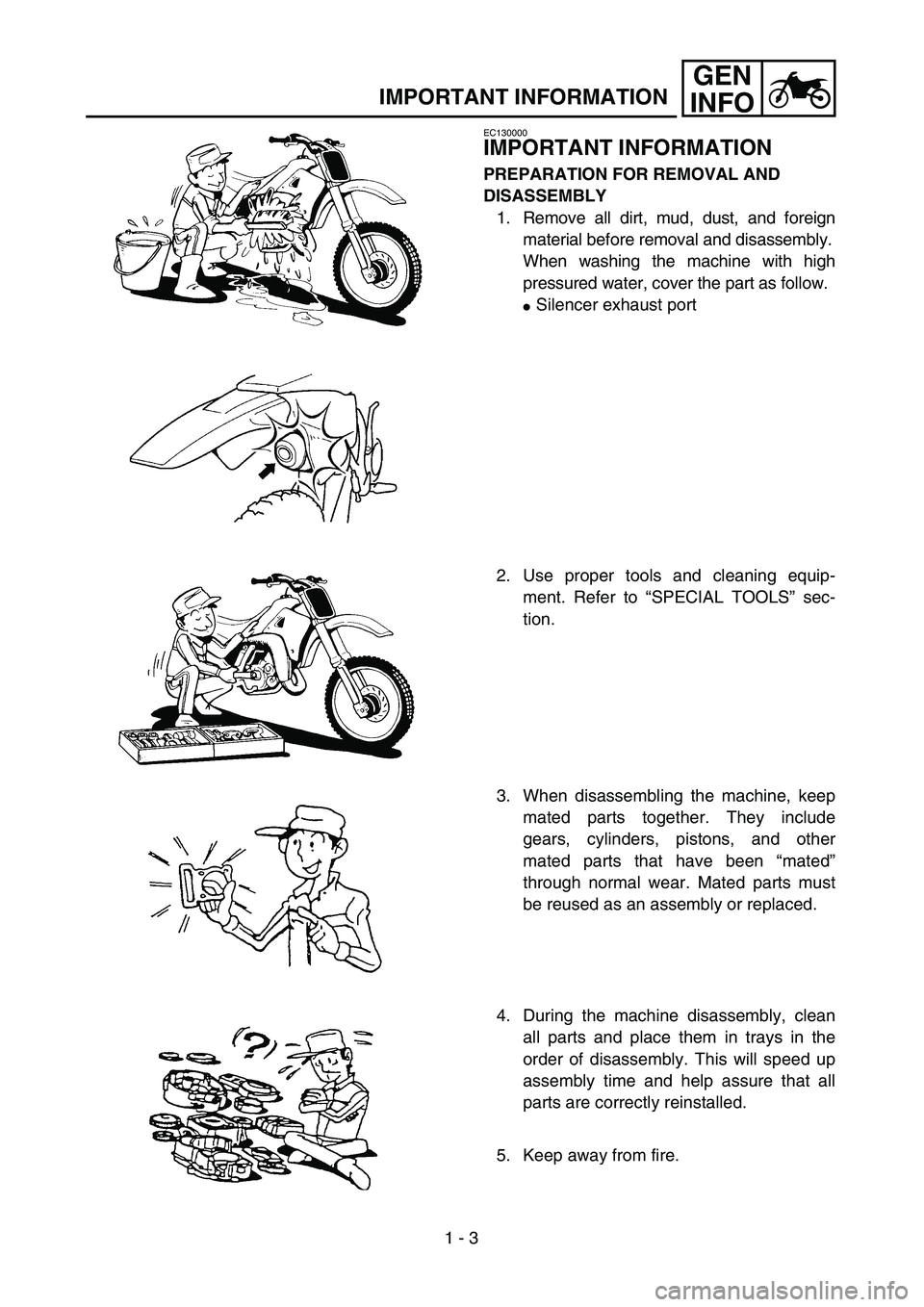 YAMAHA TTR125 2005 Owners Guide 1 - 3
GEN
INFO
IMPORTANT INFORMATION
EC130000
IMPORTANT INFORMATION
PREPARATION FOR REMOVAL AND 
DISASSEMBLY
1. Remove all dirt, mud, dust, and foreign
material before removal and disassembly.
When wa