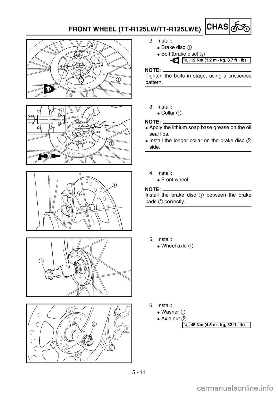 YAMAHA TTR125 2005  Notices Demploi (in French) 5 - 11
CHASFRONT WHEEL (TT-R125LW/TT-R125LWE)
2. Install:
Brake disc 1 
Bolt (brake disc) 2 
NOTE:
Tighten the bolts in stage, using a crisscross
pattern.
T R..12 Nm (1.2 m · kg, 8.7 ft · lb)LT
3.