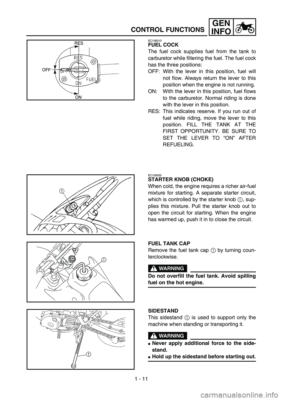 YAMAHA TTR125 2005 Betriebsanleitungen (in German) 1 - 11
GEN
INFO
CONTROL FUNCTIONS
EC158010
FUEL COCK
The fuel cock supplies fuel from the tank to
carburetor while filtering the fuel. The fuel cock
has the three positions:
OFF: With the lever in thi YAMAHA TTR125 2005 Betriebsanleitungen (in German) 1 - 11
GEN
INFO
CONTROL FUNCTIONS
EC158010
FUEL COCK
The fuel cock supplies fuel from the tank to
carburetor while filtering the fuel. The fuel cock
has the three positions:
OFF: With the lever in thi