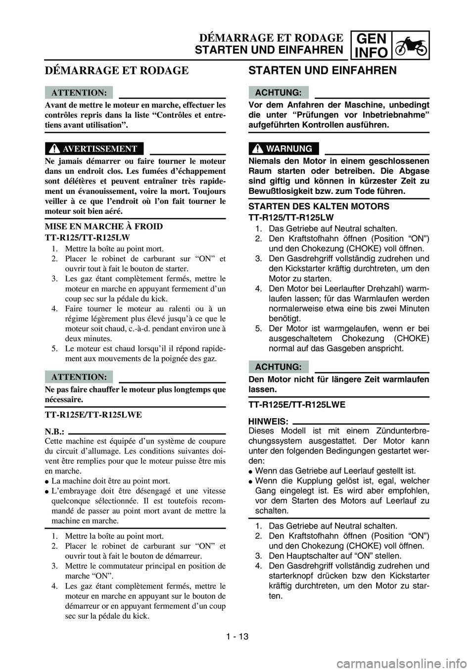 YAMAHA TTR125 2005 Notices Demploi (in French) GEN
INFODÉMARRAGE ET RODAGE
STARTEN UND EINFAHREN
STARTEN UND EINFAHREN
ACHTUNG:
Vor dem Anfahren der Maschine, unbedingt
die unter “Prüfungen vor Inbetriebnahme”
aufgeführten Kontrollen ausfü YAMAHA TTR125 2005 Notices Demploi (in French) GEN
INFODÉMARRAGE ET RODAGE
STARTEN UND EINFAHREN
STARTEN UND EINFAHREN
ACHTUNG:
Vor dem Anfahren der Maschine, unbedingt
die unter “Prüfungen vor Inbetriebnahme”
aufgeführten Kontrollen ausfü