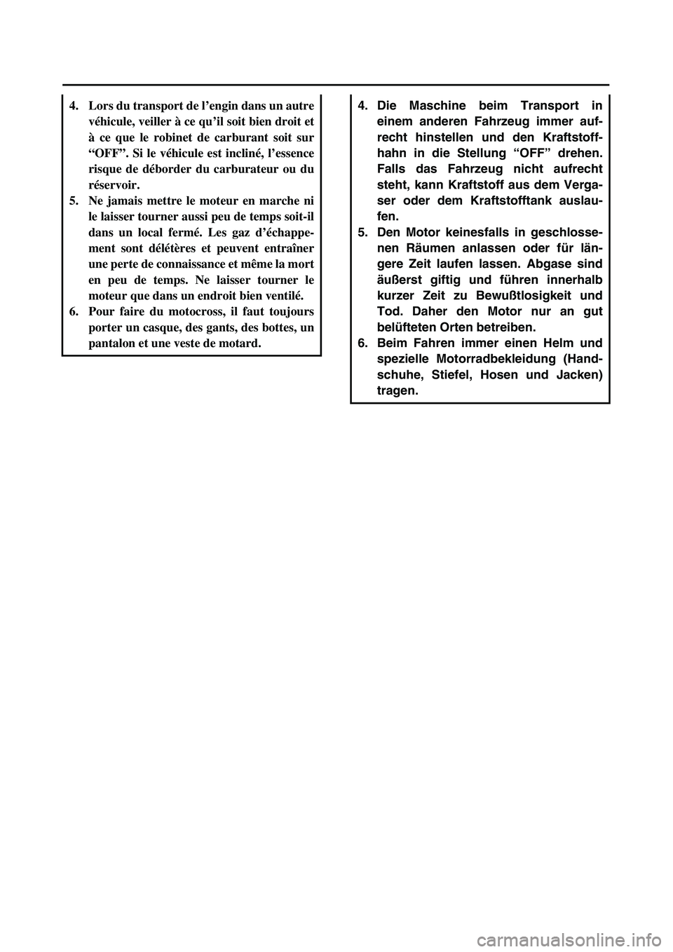 YAMAHA TTR125 2005 Owners Manual
4. Die Maschine beim Transport in
einem anderen Fahrzeug immer auf-
recht hinstellen und den Kraftstoff-
hahn in die Stellung “OFF” drehen.
Falls das Fahrzeug nicht aufrecht
steht, kann Kraftsto YAMAHA TTR125 2005 Owners Manual
4. Die Maschine beim Transport in
einem anderen Fahrzeug immer auf-
recht hinstellen und den Kraftstoff-
hahn in die Stellung “OFF” drehen.
Falls das Fahrzeug nicht aufrecht
steht, kann Kraftsto