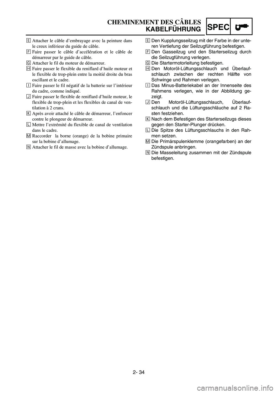 YAMAHA TTR125 2004 Owners Manual SPEC
2- 34
‰Den Kupplungsseilzug mit der Farbe in der unte-
ren Vertiefung der Seilzugführung befestigen.
ÏDen Gasseilzug und den Starterseilzug durch
die Seilzugführung verlegen.
ÌDie Startermo YAMAHA TTR125 2004 Owners Manual SPEC
2- 34
‰Den Kupplungsseilzug mit der Farbe in der unte-
ren Vertiefung der Seilzugführung befestigen.
ÏDen Gasseilzug und den Starterseilzug durch
die Seilzugführung verlegen.
ÌDie Startermo