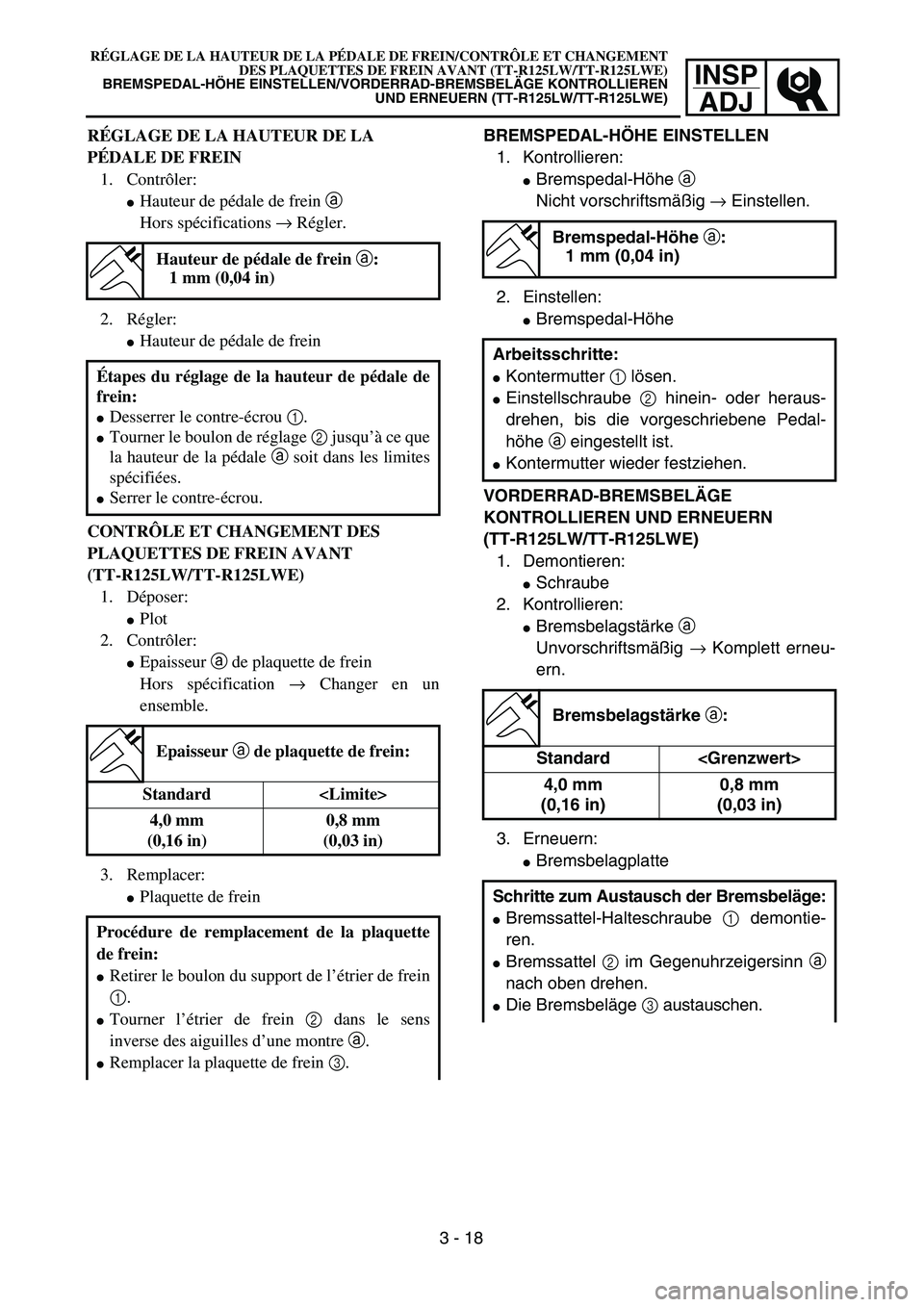 YAMAHA TTR125 2004  Notices Demploi (in French) INSP
ADJ
BREMSPEDAL-HÖHE EINSTELLEN
1. Kontrollieren:
Bremspedal-Höhe a 
Nicht vorschriftsmäßig → Einstellen.
2. Einstellen:
Bremspedal-Höhe
VORDERRAD-BREMSBELÄGE 
KONTROLLIEREN UND ERNEUERN