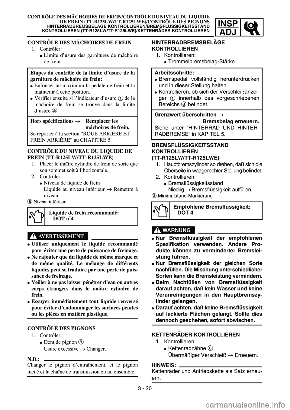 YAMAHA TTR125 2004  Notices Demploi (in French) INSP
ADJ
CONTRÔLE DES MÂCHOIRES DE FREIN/CONTRÔLE DU NIVEAU DU LIQUIDE
DE FREIN (TT-R125LW/TT-R125LWE)/CONTRÔLE DES PIGNONS
HINTERRADBREMSBELÄGE KONTROLLIEREN/BREMSFLÜSSIGKEITSSTAND
KONTROLLIERE