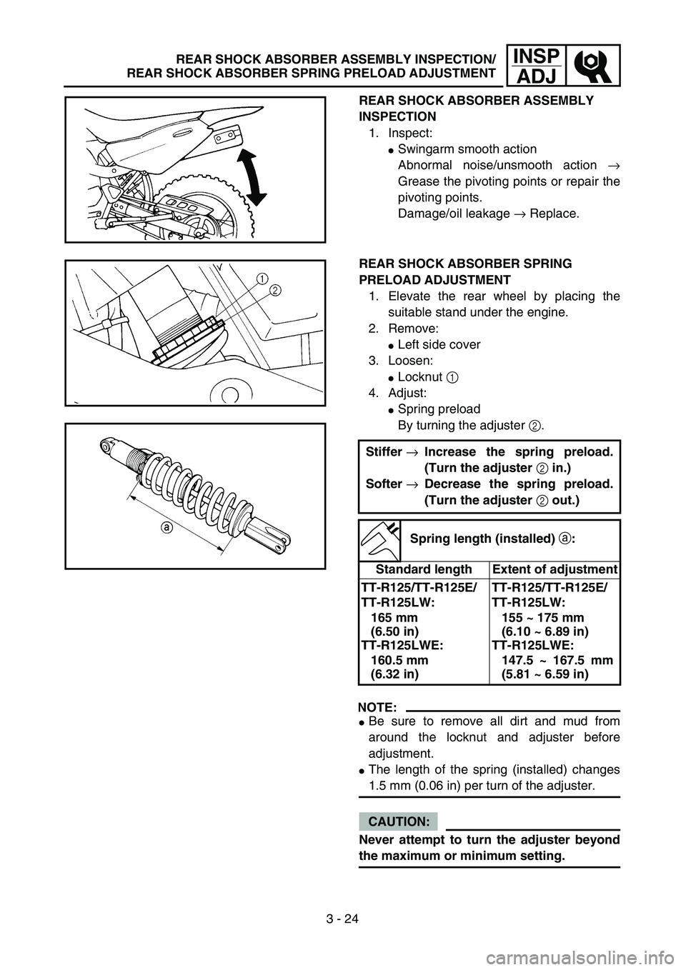 YAMAHA TTR125 2004  Owners Manual 3 - 24
INSP
ADJ
REAR SHOCK ABSORBER ASSEMBLY 
INSPECTION
1. Inspect:
Swingarm smooth action
Abnormal noise/unsmooth action →
Grease the pivoting points or repair the
pivoting points.
Damage/oil lea