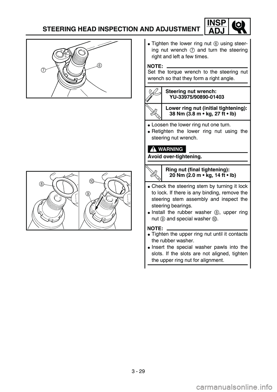 YAMAHA TTR125 2004  Owners Manual 3 - 29
INSP
ADJ
Tighten the lower ring nut 6 using steer-
ing nut wrench 7 and turn the steering
right and left a few times.
NOTE:
Set the torque wrench to the steering nut
wrench so that they form a