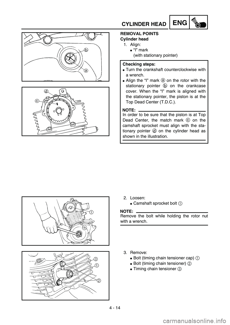 YAMAHA TTR125 2004  Betriebsanleitungen (in German) 4 - 14
ENGCYLINDER HEAD
REMOVAL POINTS
Cylinder head
1. Align:
“I” mark
(with stationary pointer)
Checking steps:
Turn the crankshaft counterclockwise with
a wrench.
Align the “I” mark a on