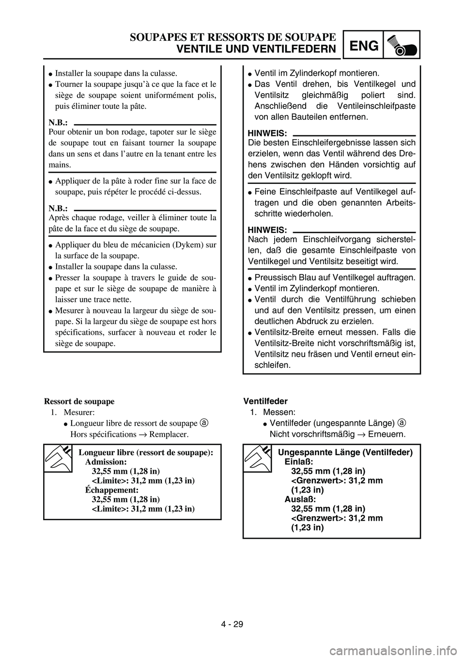 YAMAHA TTR125 2004  Owners Manual 4 - 29
ENG
SOUPAPES ET RESSORTS DE SOUPAPE
VENTILE UND VENTILFEDERN
Ventil im Zylinderkopf montieren.
Das Ventil drehen, bis Ventilkegel und
Ventilsitz gleichmäßig poliert sind.
Anschließend die 