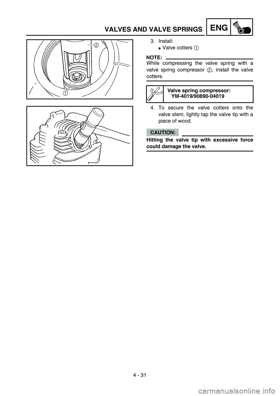 YAMAHA TTR125 2004  Owners Manual 4 - 31
ENGVALVES AND VALVE SPRINGS
3. Install:
Valve cotters 1 
NOTE:
While compressing the valve spring with a
valve spring compressor 2, install the valve
cotters.
Valve spring compressor:
YM-4019/