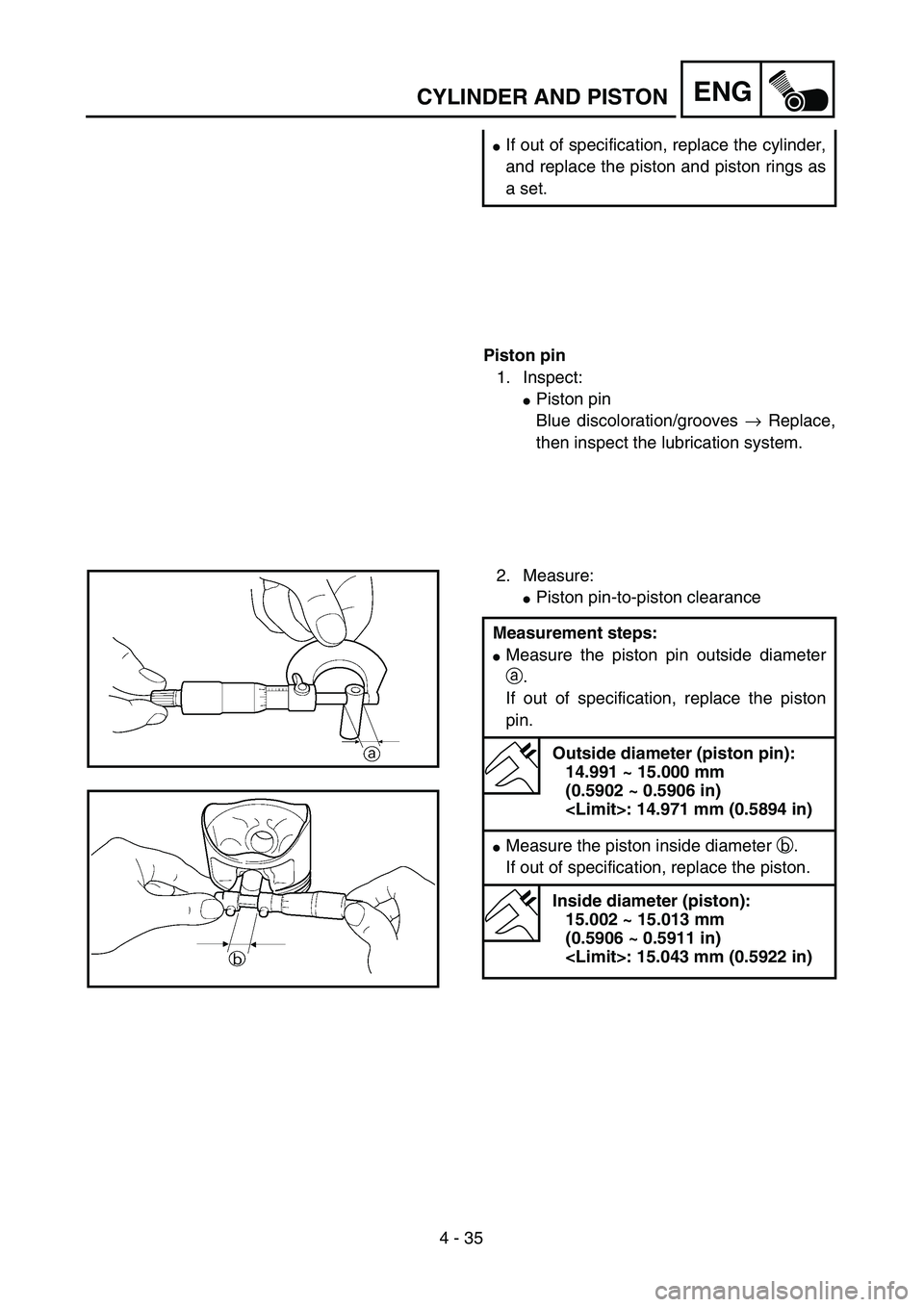 YAMAHA TTR125 2004  Owners Manual 4 - 35
ENGCYLINDER AND PISTON
If out of specification, replace the cylinder,
and replace the piston and piston rings as
a set.
Piston pin
1. Inspect:
Piston pin
Blue discoloration/grooves → Replac