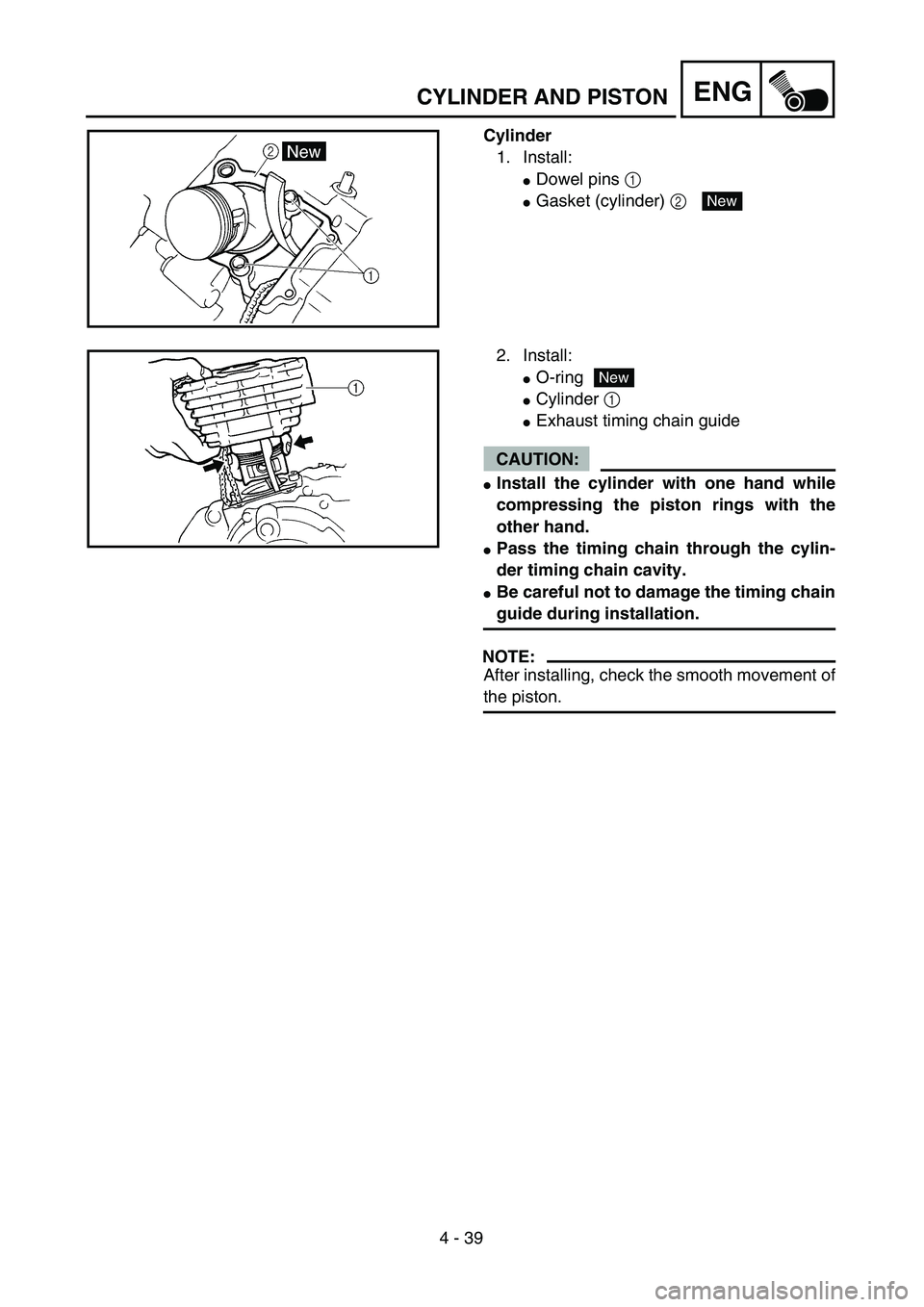 YAMAHA TTR125 2004  Owners Manual 4 - 39
ENGCYLINDER AND PISTON
Cylinder
1. Install:
Dowel pins 1 
Gasket (cylinder) 2 New
2. Install:
O-ring
Cylinder 1 
Exhaust timing chain guide
CAUTION:
Install the cylinder with one hand whi