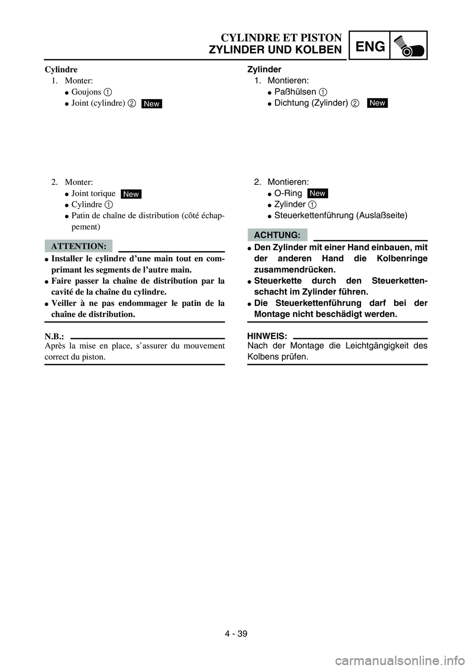 YAMAHA TTR125 2004  Owners Manual 4 - 39
ENG
CYLINDRE ET PISTON
ZYLINDER UND KOLBEN
Zylinder
1. Montieren:
Paßhülsen 1 
Dichtung (Zylinder) 2 New
2. Montieren:
O-Ring
Zylinder 1 
Steuerkettenführung (Auslaßseite)
ACHTUNG:
De