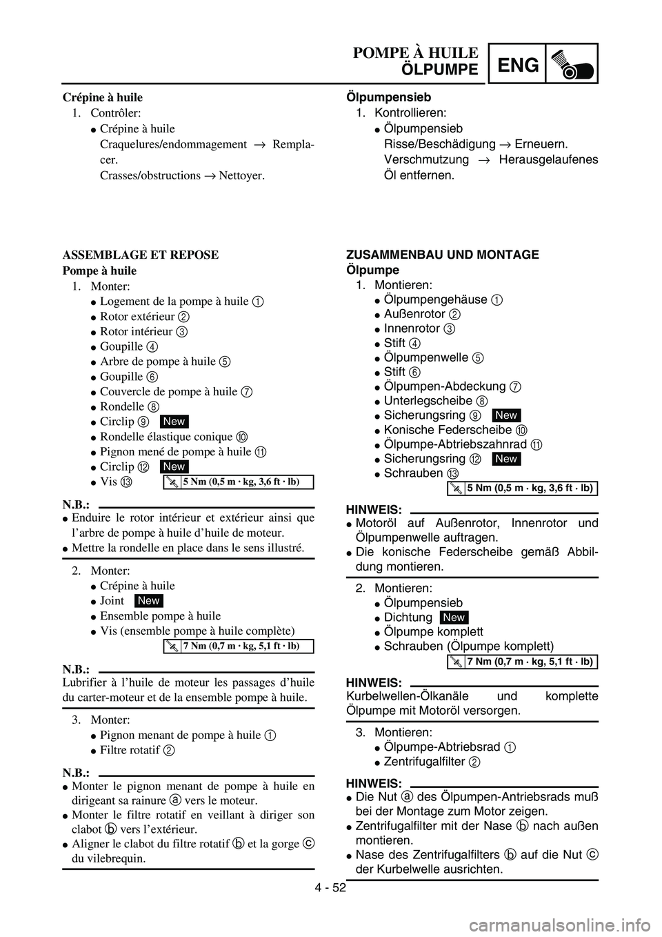 YAMAHA TTR125 2004  Owners Manual 4 - 52
ENG
Ölpumpensieb
1. Kontrollieren:
Ölpumpensieb
Risse/Beschädigung → Erneuern.
Verschmutzung → Herausgelaufenes
Öl entfernen.
ZUSAMMENBAU UND MONTAGE
Ölpumpe
1. Montieren:
Ölpumpeng