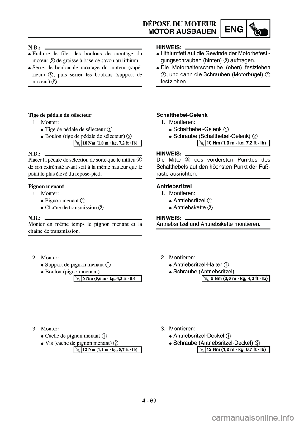 YAMAHA TTR125 2004  Owners Manual 4 - 69
ENG
DÉPOSE DU MOTEUR
MOTOR AUSBAUEN
HINWEIS:
Lithiumfett auf die Gewinde der Motorbefesti-
gungsschrauben (hinten) 2 auftragen.
Die Motorhalterschraube (oben) festziehen
8, und dann die Schr