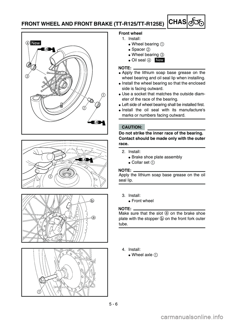 YAMAHA TTR125 2004  Notices Demploi (in French) 5 - 6
CHASFRONT WHEEL AND FRONT BRAKE (TT-R125/TT-R125E)
Front wheel
1. Install:
Wheel bearing 1 
Spacer 2 
Wheel bearing 3 
Oil seal 4 
NOTE:
Apply the lithium soap base grease on the
wheel bear