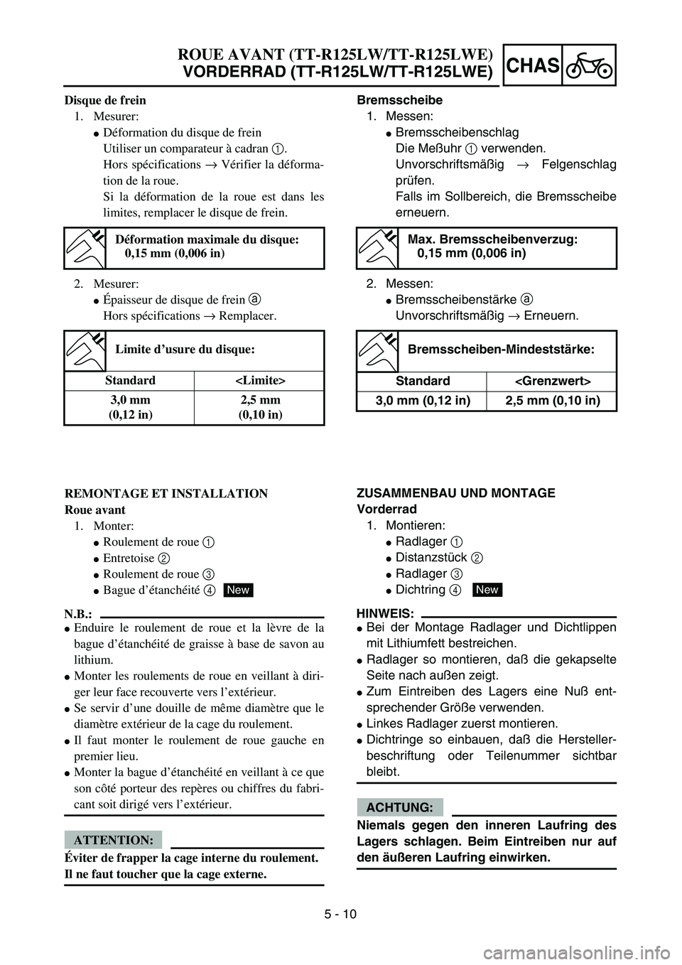 YAMAHA TTR125 2004  Notices Demploi (in French) 5 - 10
CHAS
Bremsscheibe
1. Messen:
Bremsscheibenschlag
Die Meßuhr 1 verwenden.
Unvorschriftsmäßig → Felgenschlag
prüfen.
Falls im Sollbereich, die Bremsscheibe
erneuern.
2. Messen:
Bremsschei