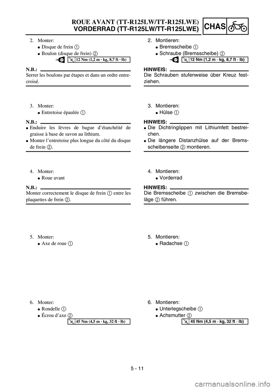 YAMAHA TTR125 2004  Notices Demploi (in French) 5 - 11
CHAS
2. Montieren:
Bremsscheibe 1 
Schraube (Bremsscheibe) 2 
HINWEIS:
Die Schrauben stufenweise über Kreuz fest-
ziehen.
T R..12 Nm (1,2 m · kg, 8,7 ft · lb)LT
3. Montieren:
Hülse 1 
HI