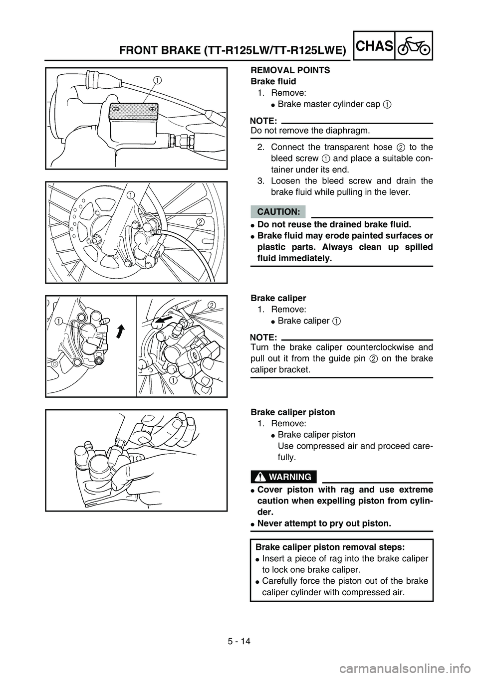 YAMAHA TTR125 2004  Notices Demploi (in French) 5 - 14
CHASFRONT BRAKE (TT-R125LW/TT-R125LWE)
REMOVAL POINTS
Brake fluid
1. Remove:
Brake master cylinder cap 1 
NOTE:
Do not remove the diaphragm.
2. Connect the transparent hose 2 to the
bleed scre