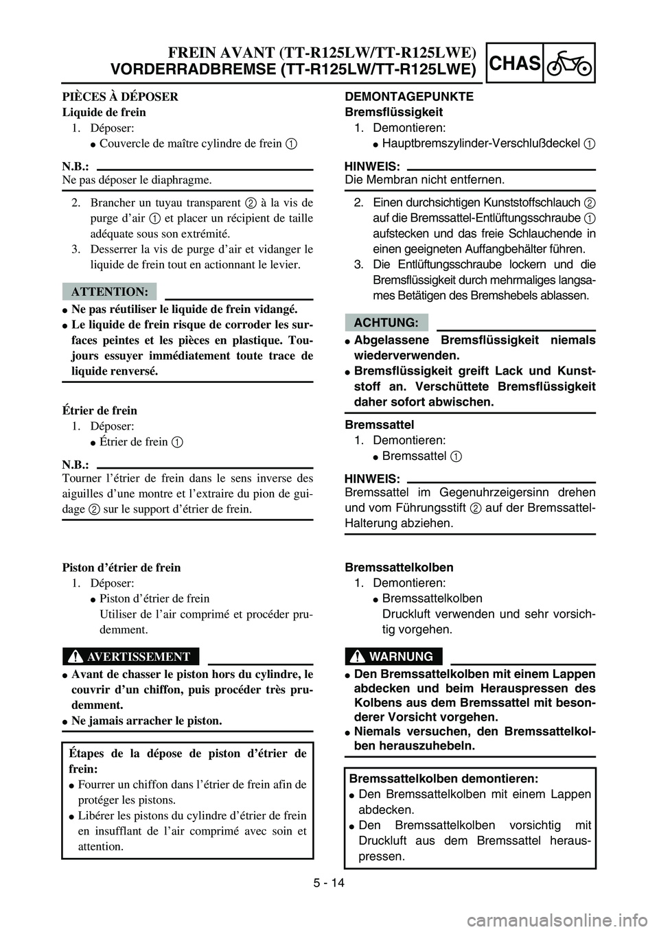 YAMAHA TTR125 2004  Notices Demploi (in French) 5 - 14
CHAS
DEMONTAGEPUNKTE
Bremsflüssigkeit
1. Demontieren:
Hauptbremszylinder-Verschlußdeckel 1
HINWEIS:
Die Membran nicht entfernen.
2. Einen durchsichtigen Kunststoffschlauch 2
auf die Bremssat