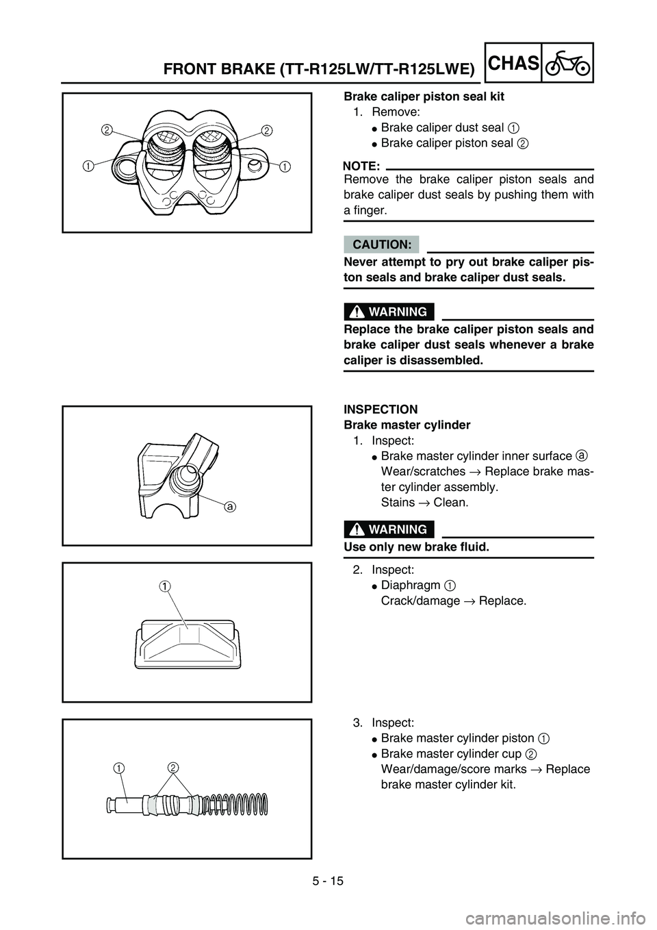 YAMAHA TTR125 2004  Notices Demploi (in French) 5 - 15
CHAS
Brake caliper piston seal kit
1. Remove:
Brake caliper dust seal 1 
Brake caliper piston seal 2 
NOTE:
Remove the brake caliper piston seals and
brake caliper dust seals by pushing them 