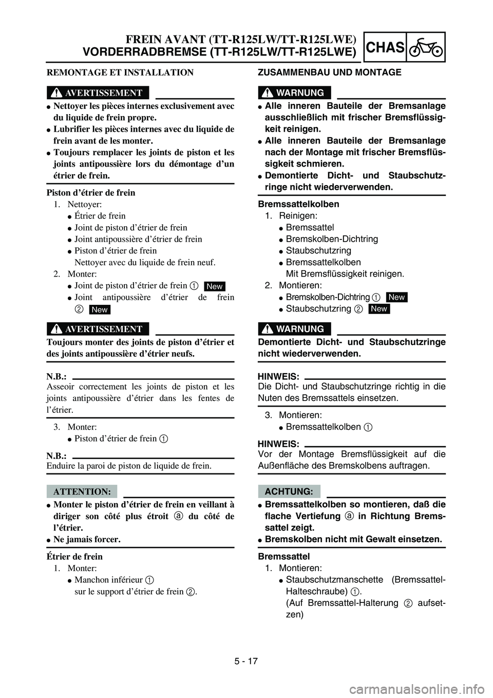 YAMAHA TTR125 2004  Notices Demploi (in French) 5 - 17
CHAS
ZUSAMMENBAU UND MONTAGE
WARNUNG
Alle inneren Bauteile der Bremsanlage
ausschließlich mit frischer Bremsflüssig-
keit reinigen.
Alle inneren Bauteile der Bremsanlage
nach der Montage mi