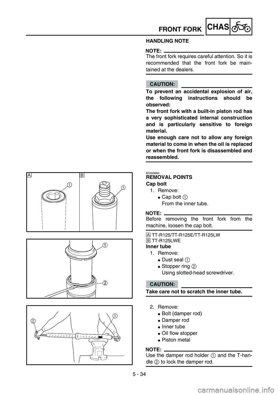 YAMAHA TTR125 2004  Betriebsanleitungen (in German) 5 - 34
CHASFRONT FORK
HANDLING NOTE
NOTE:
The front fork requires careful attention. So it is
recommended that the front fork be main-
tained at the dealers.
CAUTION:
To prevent an accidental explosio