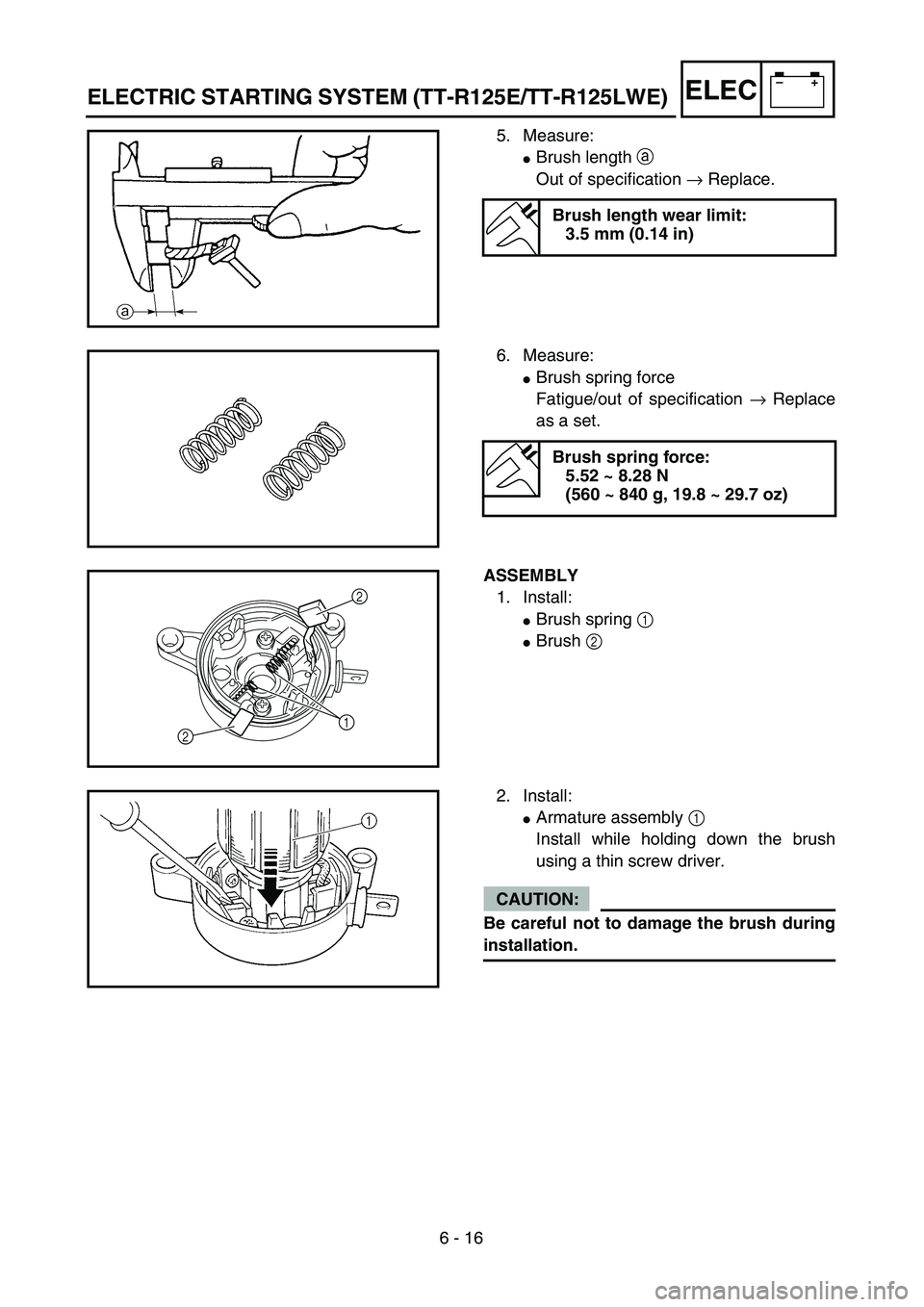 YAMAHA TTR125 2004  Notices Demploi (in French) 6 - 16
–+ELEC
5. Measure:
Brush length a 
Out of specification → Replace.
Brush length wear limit:
3.5 mm (0.14 in)
6. Measure:
Brush spring force
Fatigue/out of specification → Replace
as a s