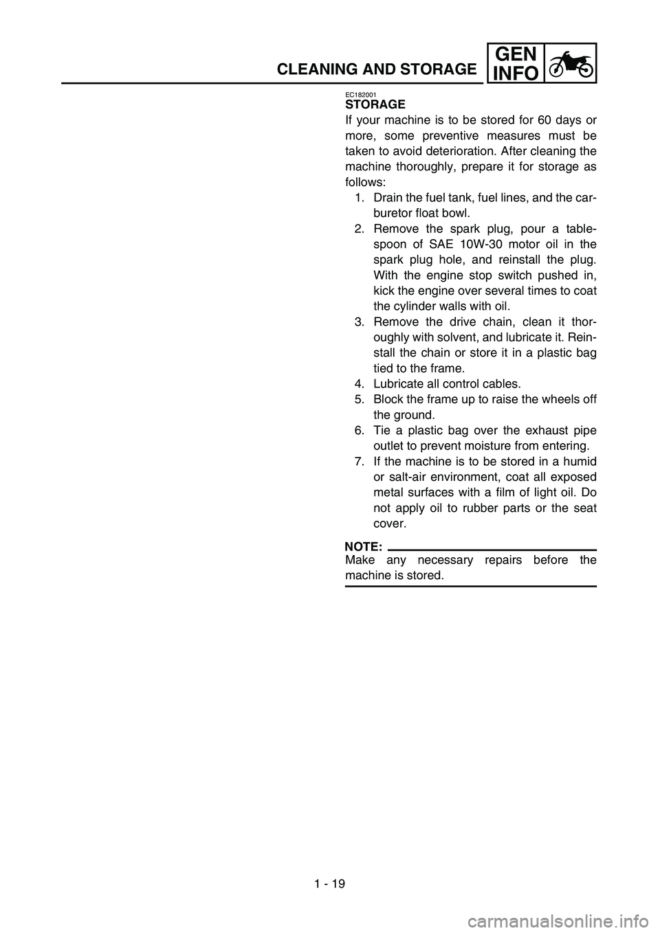 YAMAHA TTR125 2004  Owners Manual 1 - 19
GEN
INFO
CLEANING AND STORAGE
EC182001
STORAGE
If your machine is to be stored for 60 days or
more, some preventive measures must be
taken to avoid deterioration. After cleaning the
machine tho