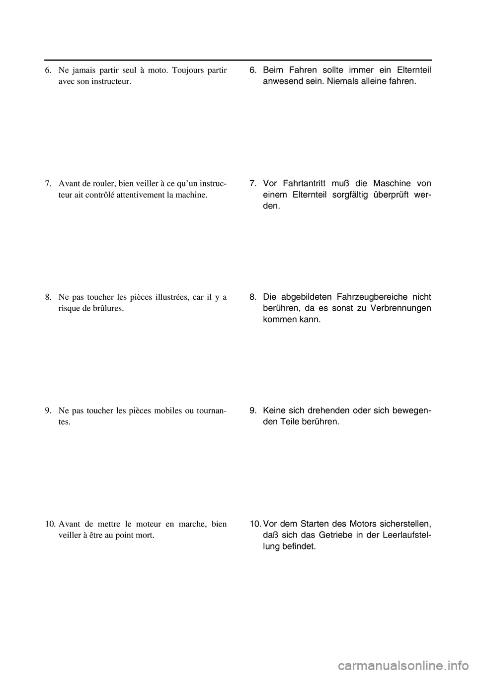 YAMAHA TTR125 2003 User Guide
6. Beim Fahren sollte immer ein Elternteil
anwesend sein. Niemals alleine fahren.
7. Vor Fahrtantritt muß die Maschine von
einem Elternteil sorgfältig überprüft wer-
den.
8. Die abgebildeten Fah YAMAHA TTR125 2003 User Guide
6. Beim Fahren sollte immer ein Elternteil
anwesend sein. Niemals alleine fahren.
7. Vor Fahrtantritt muß die Maschine von
einem Elternteil sorgfältig überprüft wer-
den.
8. Die abgebildeten Fah