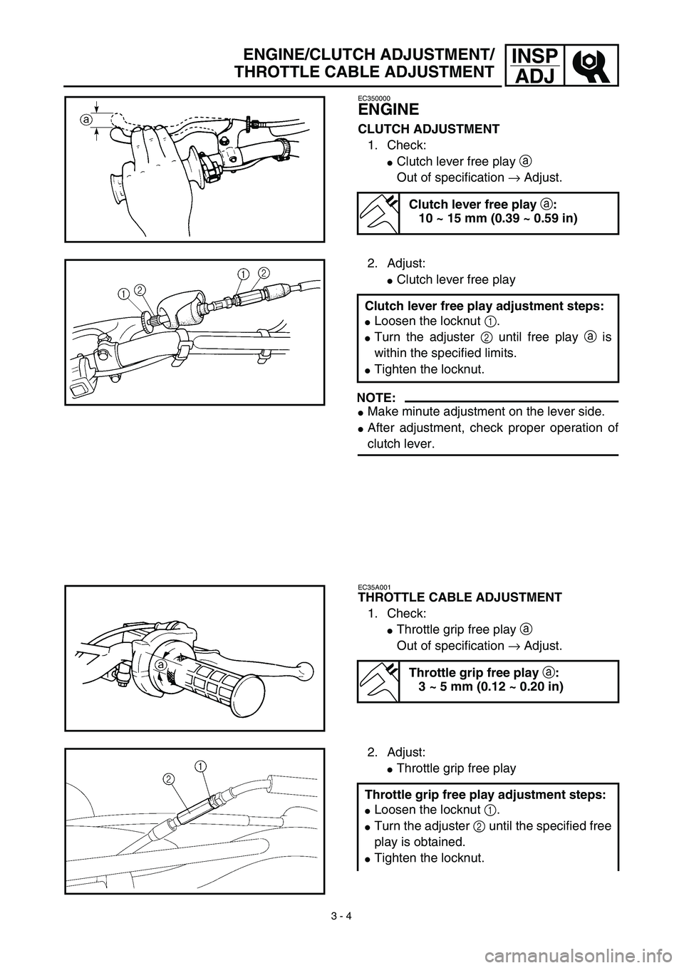 YAMAHA TTR125 2003  Owners Manual  
3 - 4
INSP
ADJ
 
ENGINE/CLUTCH ADJUSTMENT/
THROTTLE CABLE ADJUSTMENT 
EC350000 
ENGINE 
CLUTCH ADJUSTMENT  
1. Check: 
 
Clutch lever free play   
a  
 
Out of specification   
→  
 Adjust. 
Clut