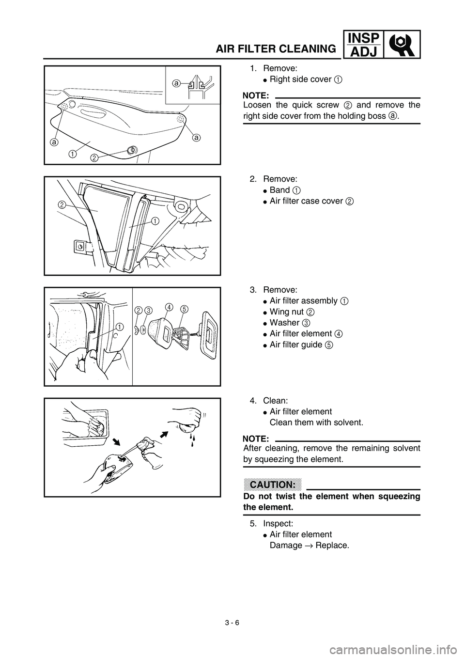 YAMAHA TTR125 2003  Owners Manual  
3 - 6
INSP
ADJ
 
1. Remove: 
 
Right side cover  
1 
 
NOTE:
 
Loosen the quick screw  
2 and remove the
right side cover from the holding boss a.
2. Remove:
Band 1 
Air filter case cover 2 
3. R