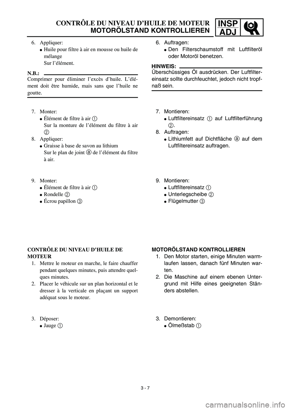 YAMAHA TTR125 2003  Owners Manual INSP
ADJCONTRÔLE DU NIVEAU D’HUILE DE MOTEUR
MOTORÖLSTAND KONTROLLIEREN
6. Auftragen:
Den Filterschaumstoff mit Luftfilteröl
oder Motoröl benetzen.
HINWEIS:
Überschüssiges Öl ausdrücken. De