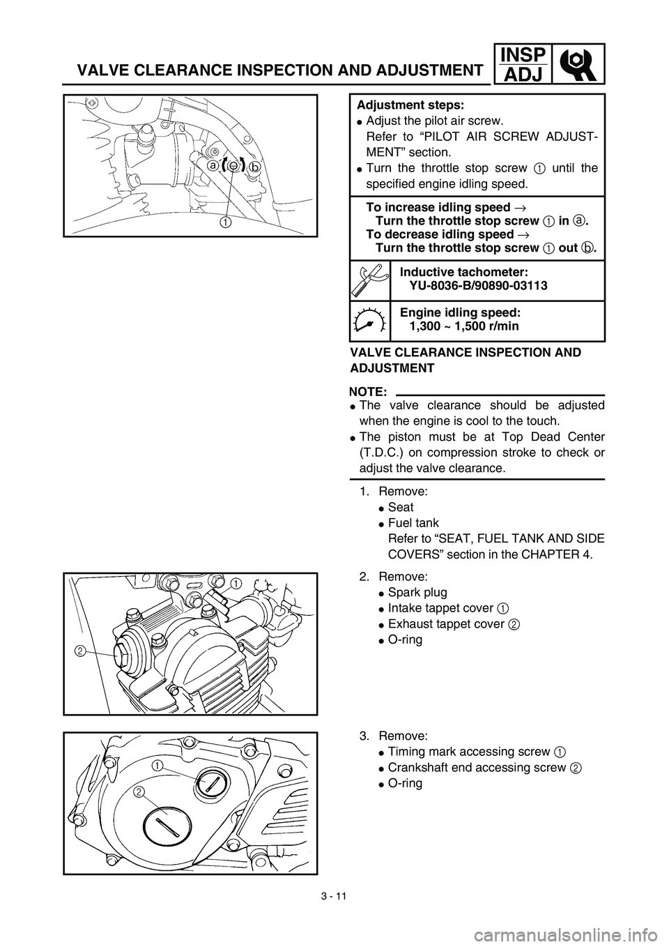 YAMAHA TTR125 2003  Owners Manual 3 - 11
INSP
ADJ
VALVE CLEARANCE INSPECTION AND ADJUSTMENT
VALVE CLEARANCE INSPECTION AND 
ADJUSTMENT
NOTE:
The valve clearance should be adjusted
when the engine is cool to the touch.
The piston mus