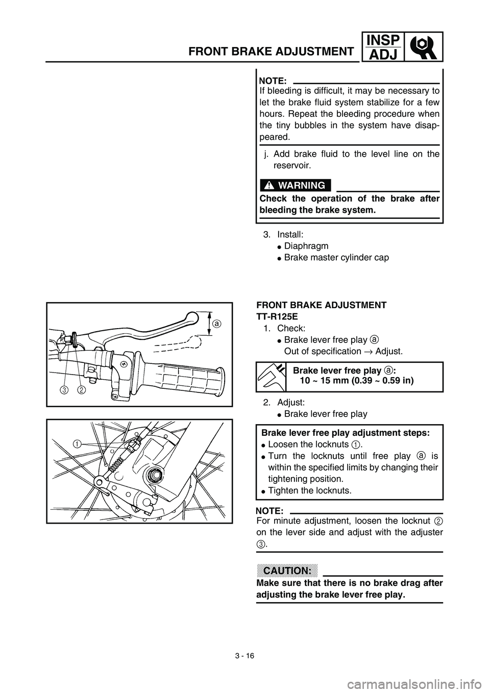 YAMAHA TTR125 2003  Owners Manual 3 - 16
INSP
ADJ
3. Install:
Diaphragm
Brake master cylinder cap
NOTE:
If bleeding is difficult, it may be necessary to
let the brake fluid system stabilize for a few
hours. Repeat the bleeding proce