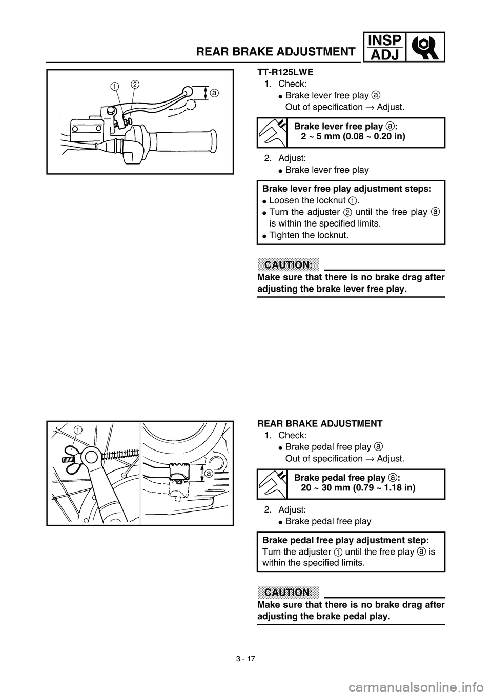 YAMAHA TTR125 2003  Owners Manual 3 - 17
INSP
ADJ
TT-R125LWE
1. Check:
Brake lever free play a 
Out of specification → Adjust.
2. Adjust:
Brake lever free play
CAUTION:
Make sure that there is no brake drag after
adjusting the bra